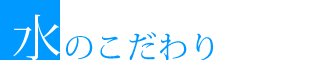 水のこだわり